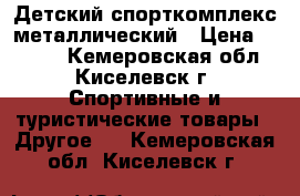 Детский спорткомплекс металлический › Цена ­ 2 000 - Кемеровская обл., Киселевск г. Спортивные и туристические товары » Другое   . Кемеровская обл.,Киселевск г.